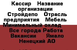 Кассир › Название организации ­ Стройдепо › Отрасль предприятия ­ Мебель › Минимальный оклад ­ 1 - Все города Работа » Вакансии   . Ямало-Ненецкий АО